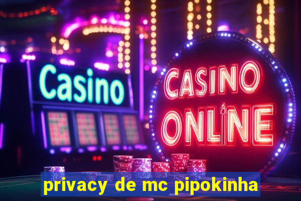 privacy de mc pipokinha